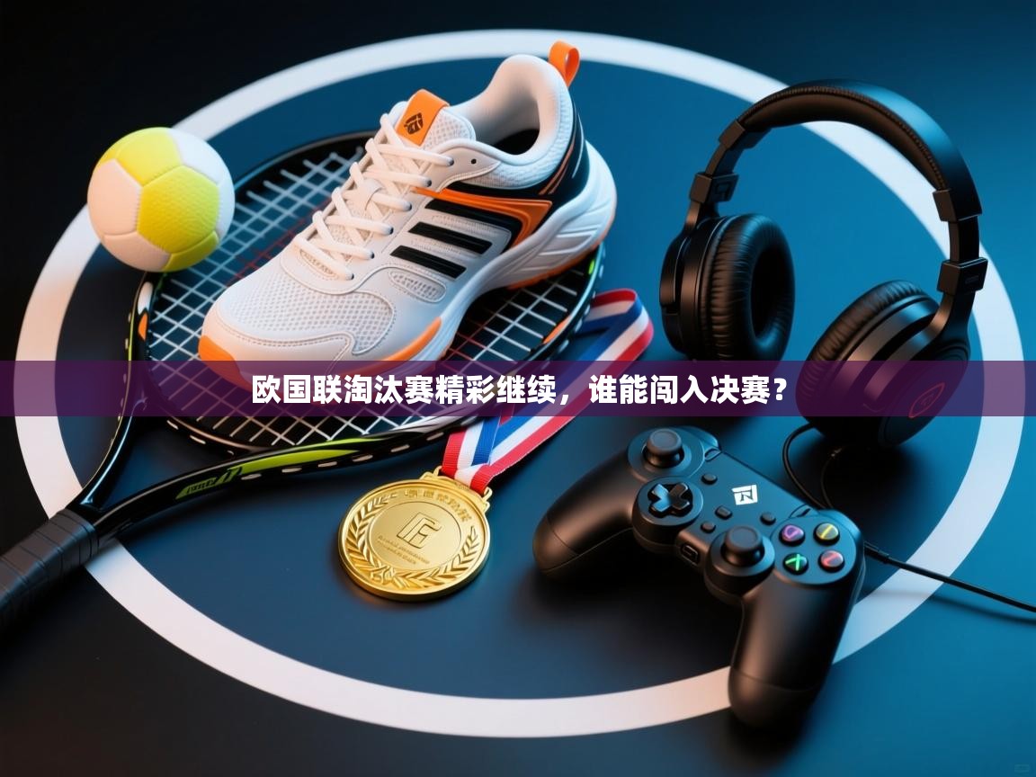 欧国联淘汰赛精彩继续,谁能闯入决赛? 第2张