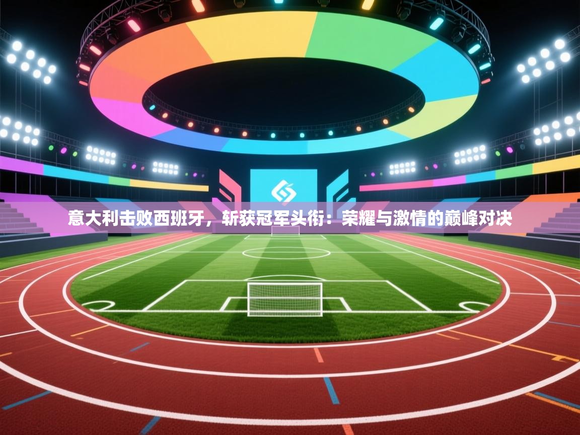 意大利击败西班牙，斩获冠军头衔：荣耀与激情的巅峰对决  第1张