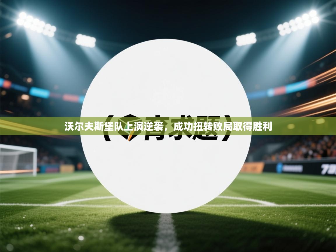 沃尔夫斯堡队上演逆袭,成功扭转败局取得胜利 第1张