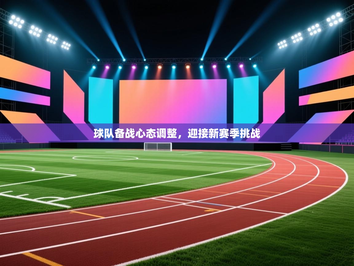 球队备战心态调整，迎接新赛季挑战