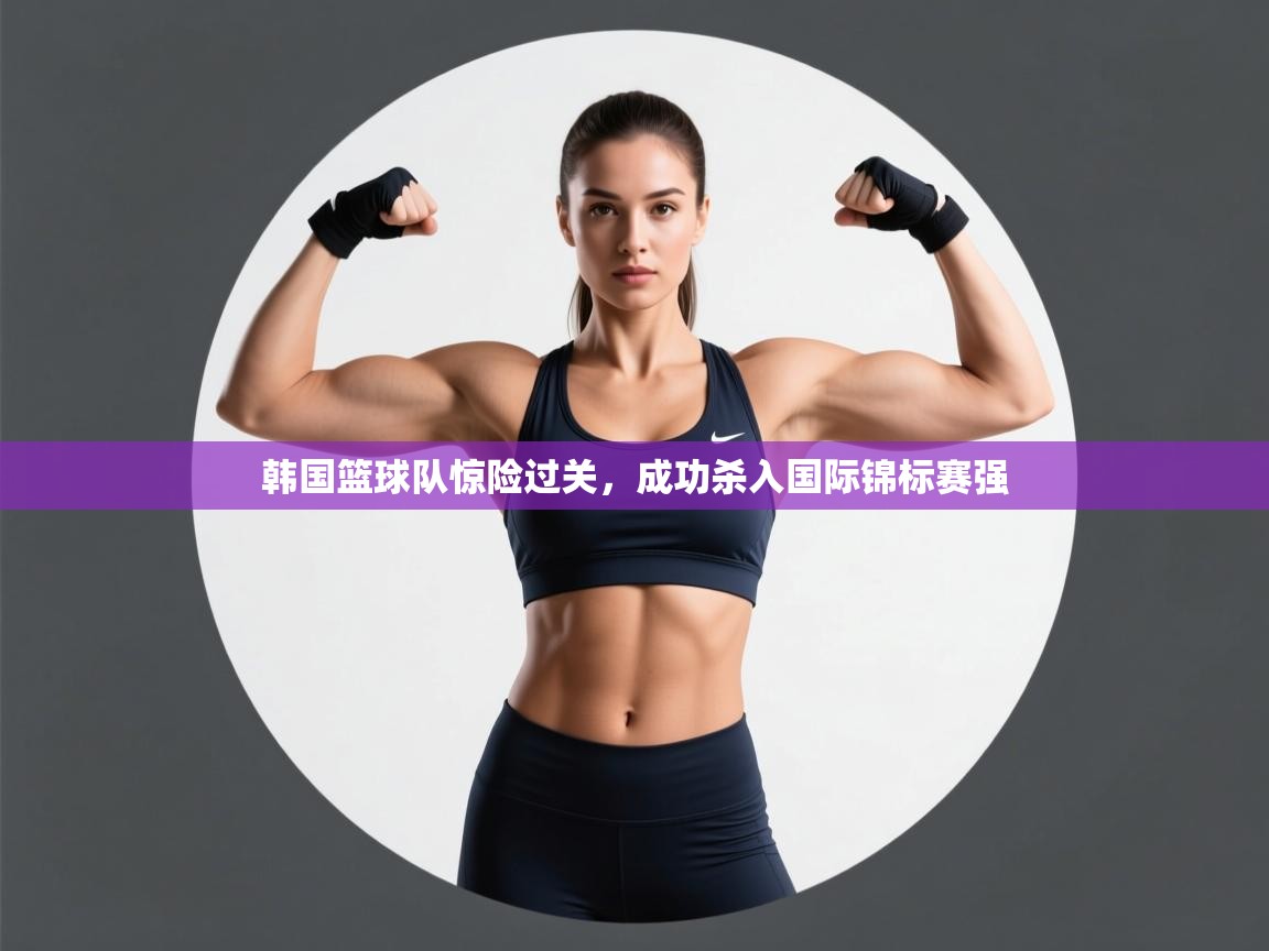韩国篮球队惊险过关，成功杀入国际锦标赛强
