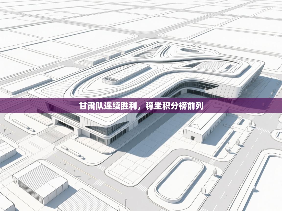 甘肃队连续胜利，稳坐积分榜前列  第1张